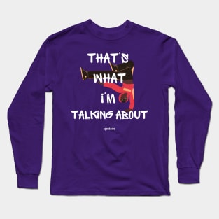 That's What I'm Talking About! Long Sleeve T-Shirt